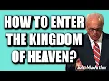 John MacArthur:  HOW TO ENTER THE KINGDOM OF HEAVEN?
