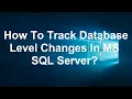 How To Track Database Level Changes In MS SQL Server