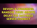 DevOps SysAdmins Random three minute delay for database server connect 2 Solutions