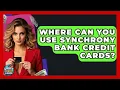 Where Can You Use Synchrony Bank Credit Cards - Crazy About Credit Cards