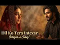 Lagu Intezar-e-Ishq | Dil Ko Tera Intezaar | South Asian Sufi Romantic Song 4K