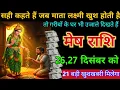 मेष राशि। 26,27 दिसंबर। सही कहते हैं जब माता लक्ष्मी खुश होती है तो गरीबों के घर भी उजाले दिखते हैं 