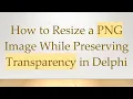 How to Resize a PNG Image While Preserving Transparency in Delphi