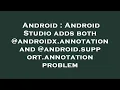 Android Android Studio adds both androidx annotation and android support annotation problem