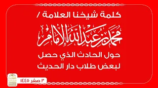 كلمة وبيان من شيخنا العلامة محمد بن عبدالله الإمام حول الحادث الذي حصل لبعض طلاب دار الحديث 