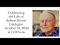 Celebrating the Life of Robert H Lindquist - 11 00 a m service