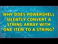 Why does Powershell silently convert a string array with one item to a string 4 Solutions