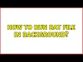 How to run bat file in backgrounds 2 Solutions