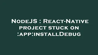 NodeJS React-Native project stuck on app installDebug