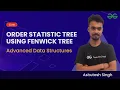 Advanced Data Structures Session 7 Order Statistic Tree using Fenwick Tree Ashutosh Singh