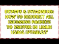 DevOps SysAdmins How to redirect all incoming packets to sniffer in Linux using iptables