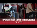 Upgrade Your Metal Cored Welding on Steel Up to 200X