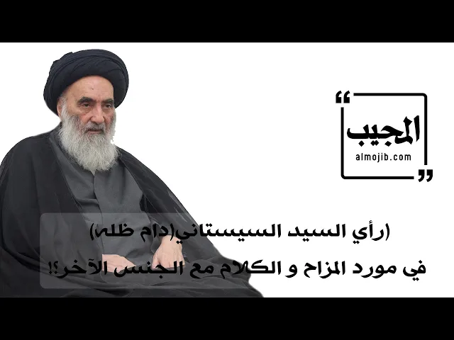 (رأي السيد السيستاني(دام ظله) في مورد المزاح و الكلام مع الجنس الآخر؟!