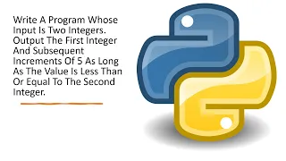 Write Program Input Is Two Integers Output First Integer Subsequent Increments Of 5 up to Second