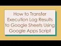 How to Transfer Execution Log Results to Google Sheets Using Google Apps Script