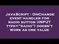 JavaScript OnChange event handler for radio button INPUT type radio doesn t work as one value