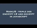 NodeJS triple des encrypt c and decrypt in javascript