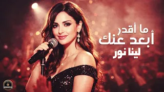 ما أقدر أبعد عنك     لينا نور                       دندنها