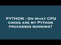 PYTHON On what CPU cores are my Python processes running