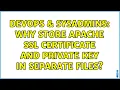 DevOps SysAdmins Why store Apache SSL certificate and private key in separate files