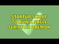 Startup script to run a shell script as daemon 2 Solutions