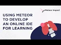 Using Meteor to Develop an Online IDE for Learning Meteor Impact 2022