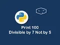 print 100 divisible by 7 not by 5 in python