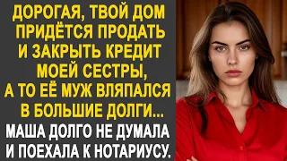 "Дорогая, твой дом придётся продать и закрыть кредит моей сестры" - Маша застыла от слов мужа...