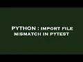 PYTHON import file mismatch in pytest
