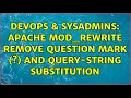 DevOps SysAdmins Apache mod - rewrite remove question mark and query-string substitution