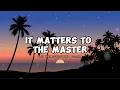 IT MATTERS TO THE MASTER | Lyrics