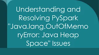 Understanding and Resolving PySpark Java lang OutOfMemoryError Java Heap Space Issues