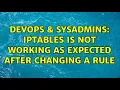 DevOps SysAdmins iptables is not working as expected after changing a rule