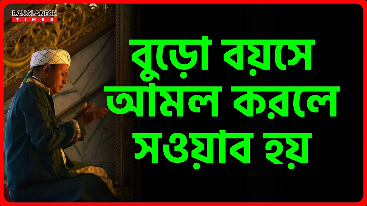 বুড়ো বয়সে আমল করলে সওয়াব হয় | ইসলামিক জ্ঞান