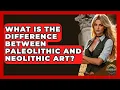 What Is The Difference Between Paleolithic And Neolithic Art - Archaeology Quest