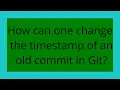 How can one change the timestamp of an old commit in Git