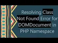 Resolving Class Not Found Error for DOMDocument in PHP Namespace
