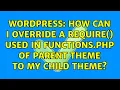 Wordpress How can I override a require used in functions php of parent theme to my child theme