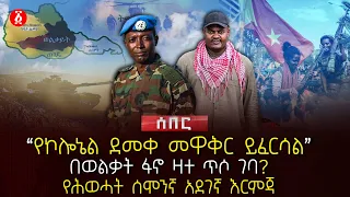 የኮሎኔል ደመቀ መዋቅር ይፈርሳል በወልቃት ፋኖ ዛተ ጥሶ ገባ የሕወሓት ሰሞንኛ አደገኛ እርምጃ Ethiopia 