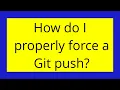 How do I properly force a Git push