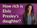 How rich is Elvis Presley s daughter