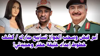 السودان أمر قبض وسحب الجواز تسابيح مبارك كشف خطوط إمداد خليفة حفتر وحميدتي 