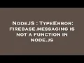 NodeJS TypeError firebase messaging is not a function in node js