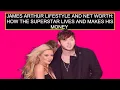 James Arthur Lifestyle And Net Worth How The Superstar Lives And Makes His Money