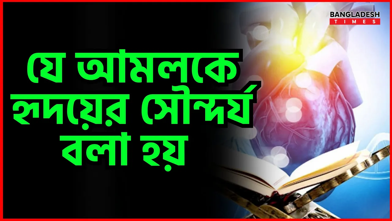 যে আমলকে হৃদয়ের সৌন্দর্য বলা হয় | ইসলামিক জ্ঞান