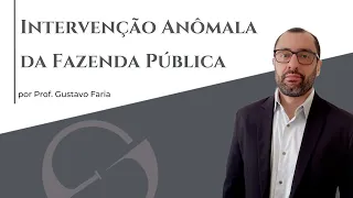 Intervenção Anômala da Fazenda Pública - Prof. Gustavo Faria