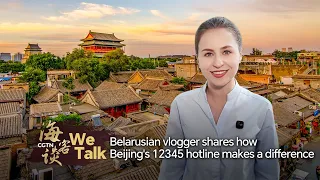 We Talk: Belarusian vlogger shares how Beijing's 12345 hotline makes a difference
