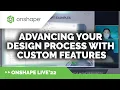 Advancing Your Design Process with Custom Features