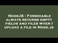NodeJS Formidable always returns empty fields and files when I upload a file in Node js