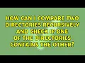 How can I compare two directories recursively and check if one of the directories contains the